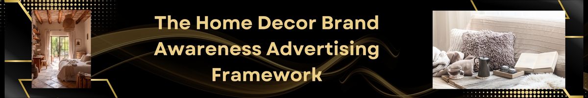 The Home Decor Brand Awareness Advertising Framework