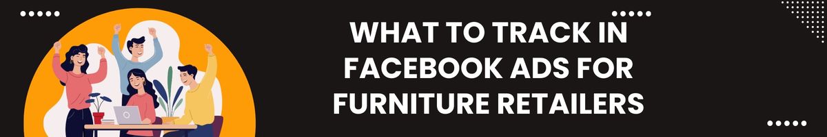 What to Track in Facebook Ads for Furniture Retailers