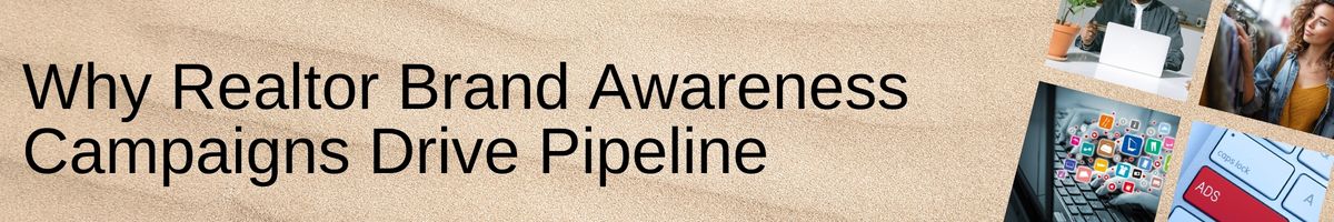 Why Realtor Brand Awareness Campaigns Drive Pipeline