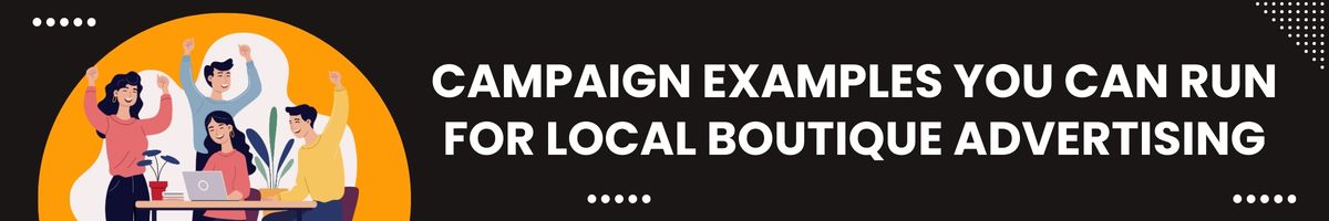 Campaign Examples You Can Run for Local Boutique Advertising