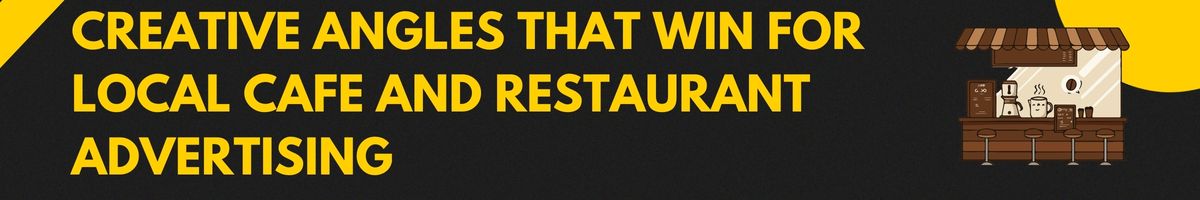 Creative Angles That Win for Local Cafe and Restaurant Advertising