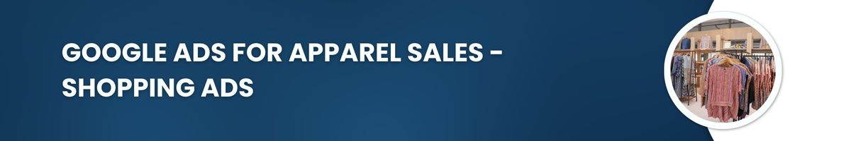 Google Ads for Apparel Sales - Shopping Ads