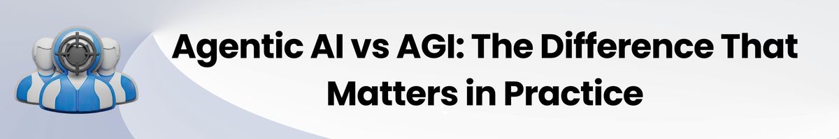 Agentic AI vs AGI- The Difference That Matters in Practice