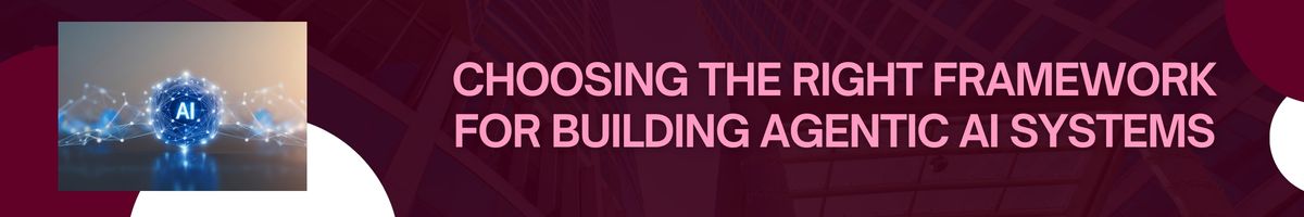 Choosing the Right Framework for Building Agentic AI Systems