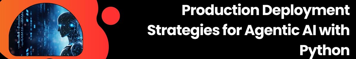 Production Deployment Strategies for Agentic AI with Python