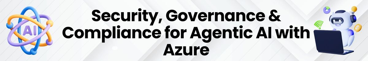 Security, Governance & Compliance for Agentic AI with Azure
