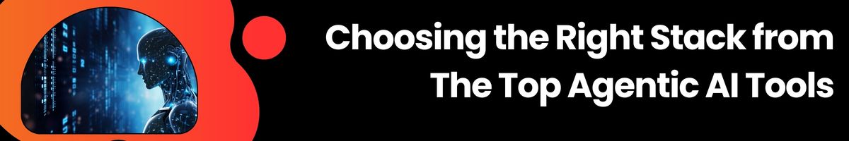 Choosing the Right Stack from The Top 7 Agentic AI Tools
