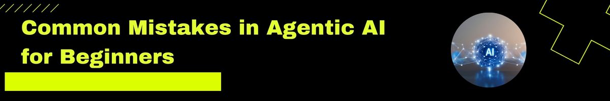 Common Mistakes in Agentic AI for Beginners