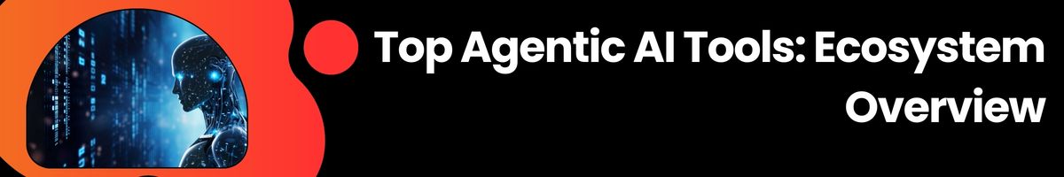 Top 7 Agentic AI Tools - Ecosystem Overview