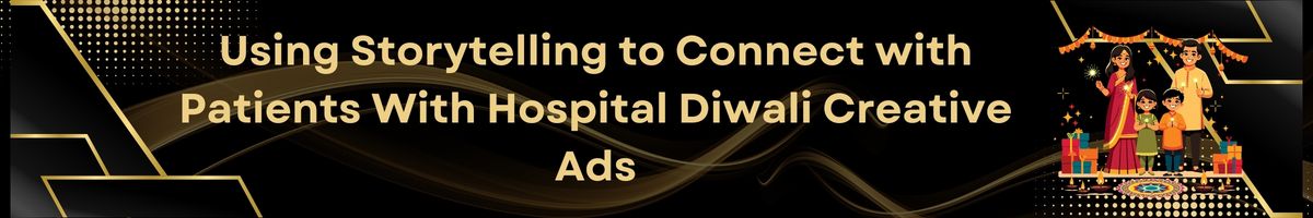 Using Storytelling to Connect with Patients With Hospital Diwali Creative Ads