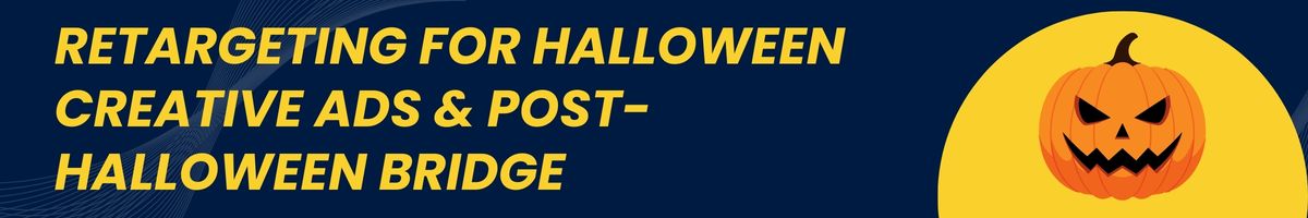 Retargeting for Halloween Creative Ads & Post-Halloween Bridge