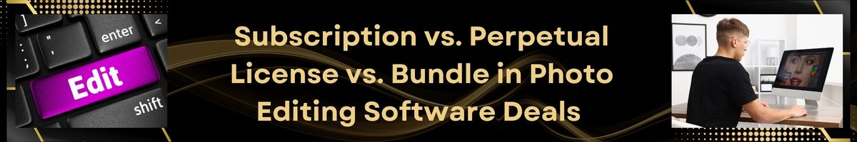 Subscription vs. Perpetual License vs. Bundle in Photo Editing Software Deals