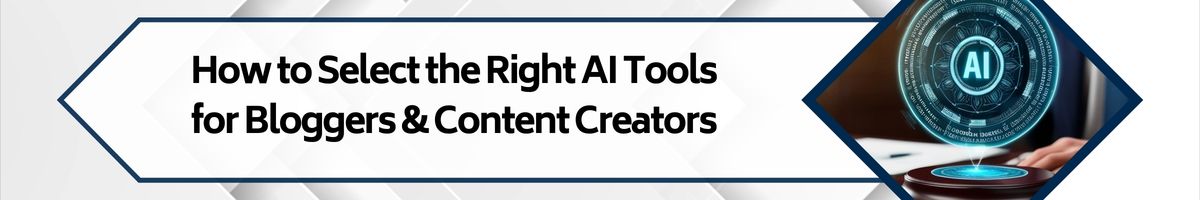 How to Select the Right AI Tools for Bloggers & Content Creators