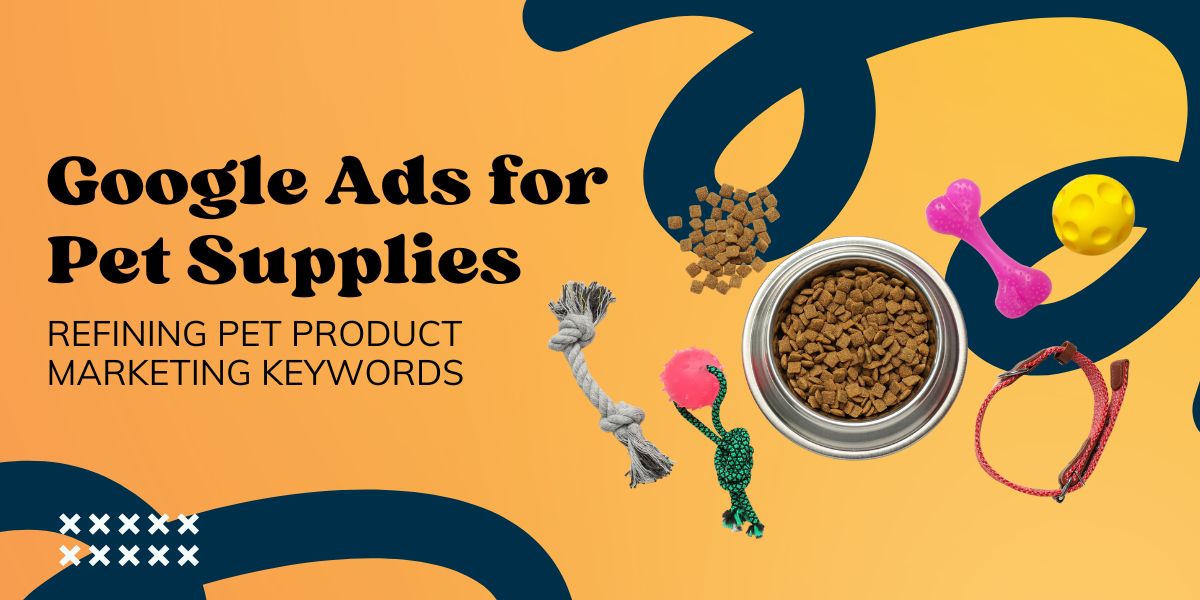 Google Ads for Pet Supplies: Refining Pet Product Marketing Keywords
