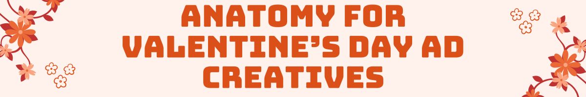 Anatomy for Valentine’s Day Ad Creatives