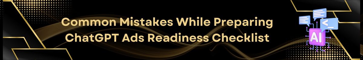 Common Mistakes While Preparing ChatGPT Ads Readiness Checklist