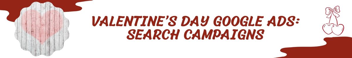Valentine’s Day Google Ads - Search Campaigns