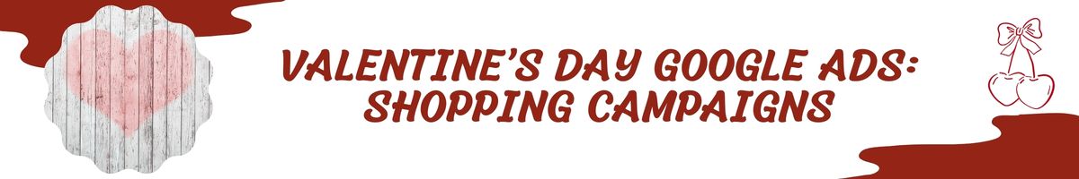 Valentine’s Day Google Ads - Shopping Campaigns