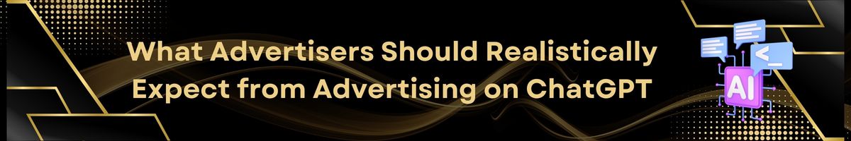What Advertisers Should Realistically Expect from Advertising on ChatGPT