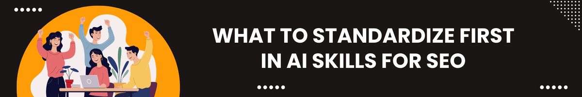 What to standardize first in AI skills for SEO