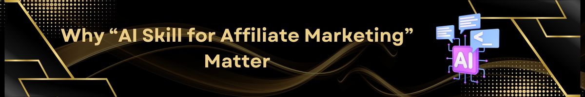 Why “AI Skills for Affiliate Marketing” Matter
