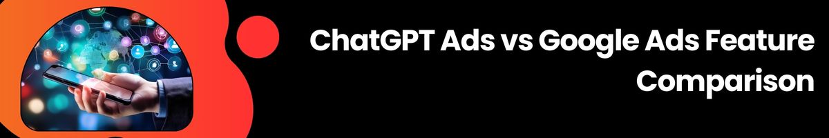 ChatGPT Ads vs Google Ads Feature Comparison