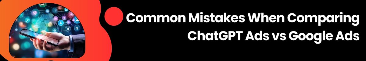 Common Mistakes When Comparing ChatGPT Ads vs Google Ads