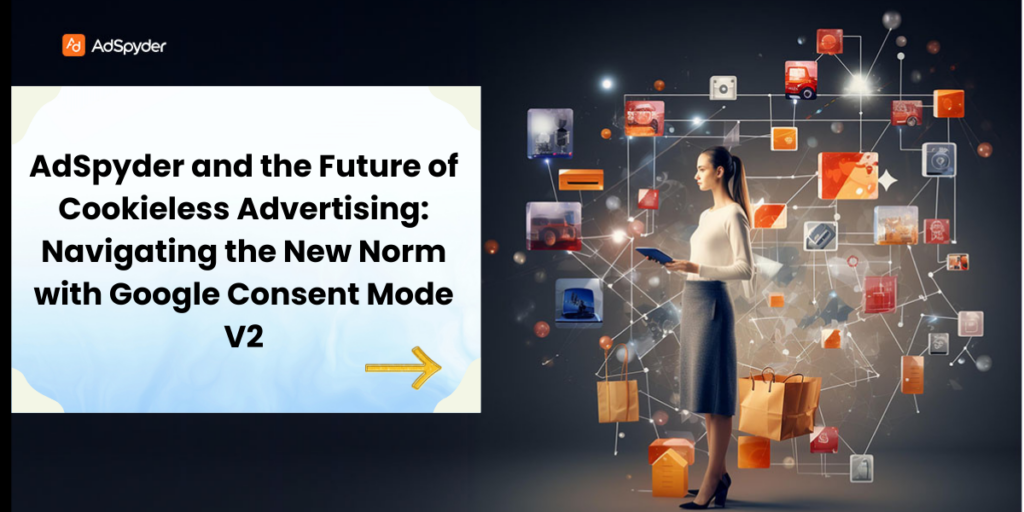 AdSpyder and the Future of Cookieless Advertising: Navigating the New Norm with Google Consent Mode V2