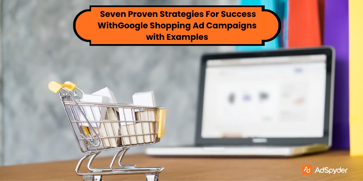 Seven Proven Strategies For Success With Google Shopping Ad Campaigns With Examples
