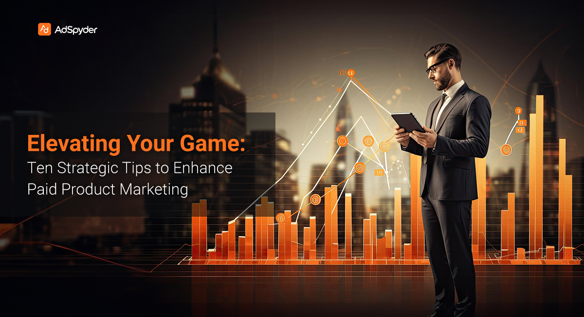 Elevating Your Game: Ten Strategic Tips to Enhance Paid Product Marketing