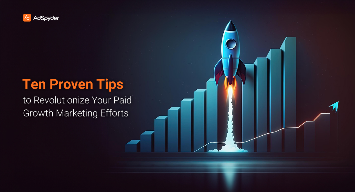 Ten Proven Tips to Revolutionize Your Paid Growth Marketing Efforts