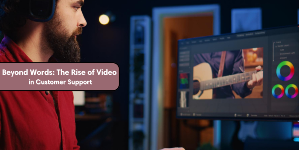 Beyond Words: The Rise of Video in Customer Support