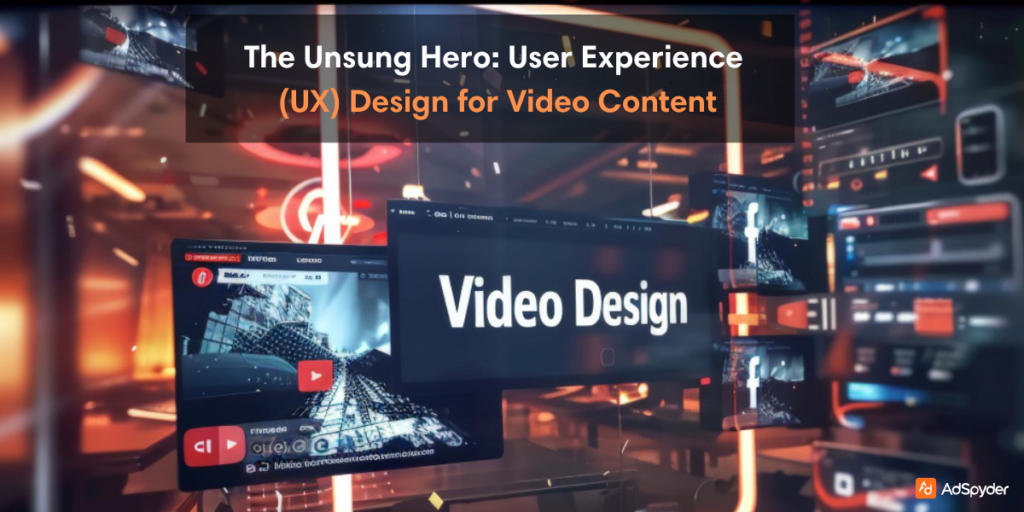 The Unsung Hero: User Experience (UX) Design for Video Content