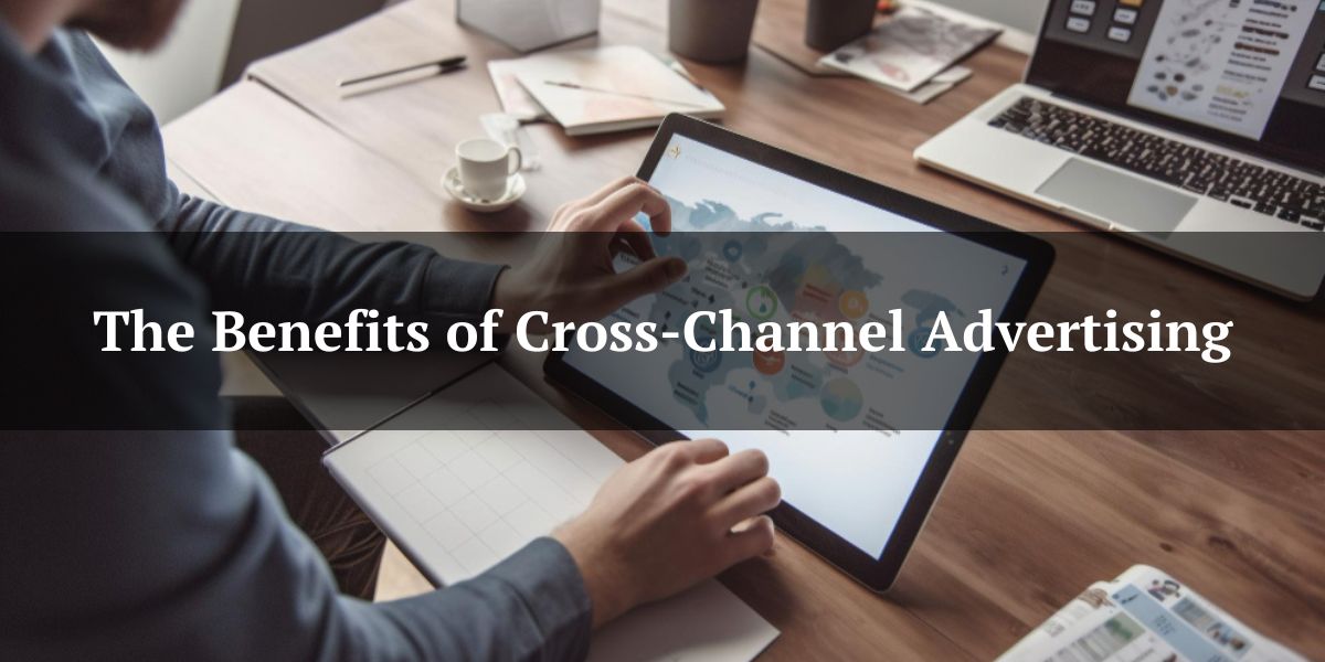 The Benefits of Cross-Channel Advertising