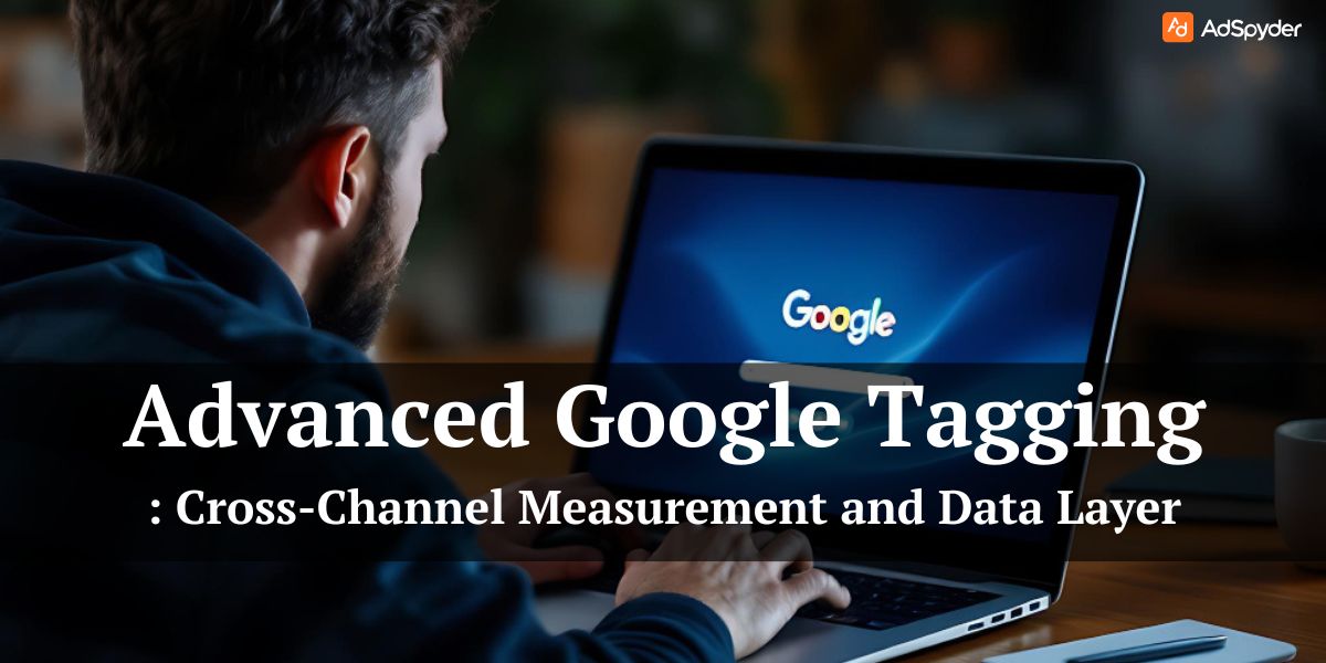 Advanced Google Tagging: Cross-Channel Measurement and Data Layer