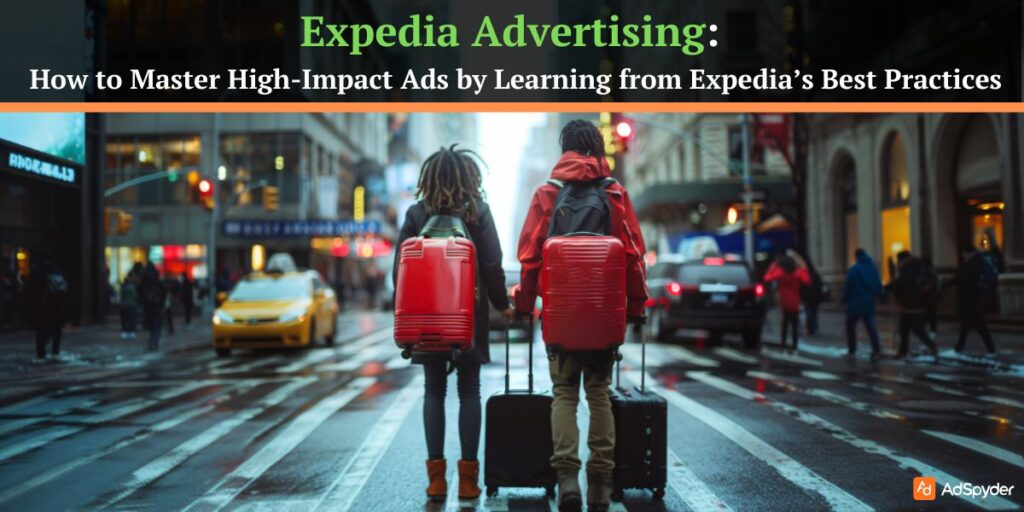 Expedia Advertising: How to Master High-Impact Ads by Learning from Expedia’s Best Practices